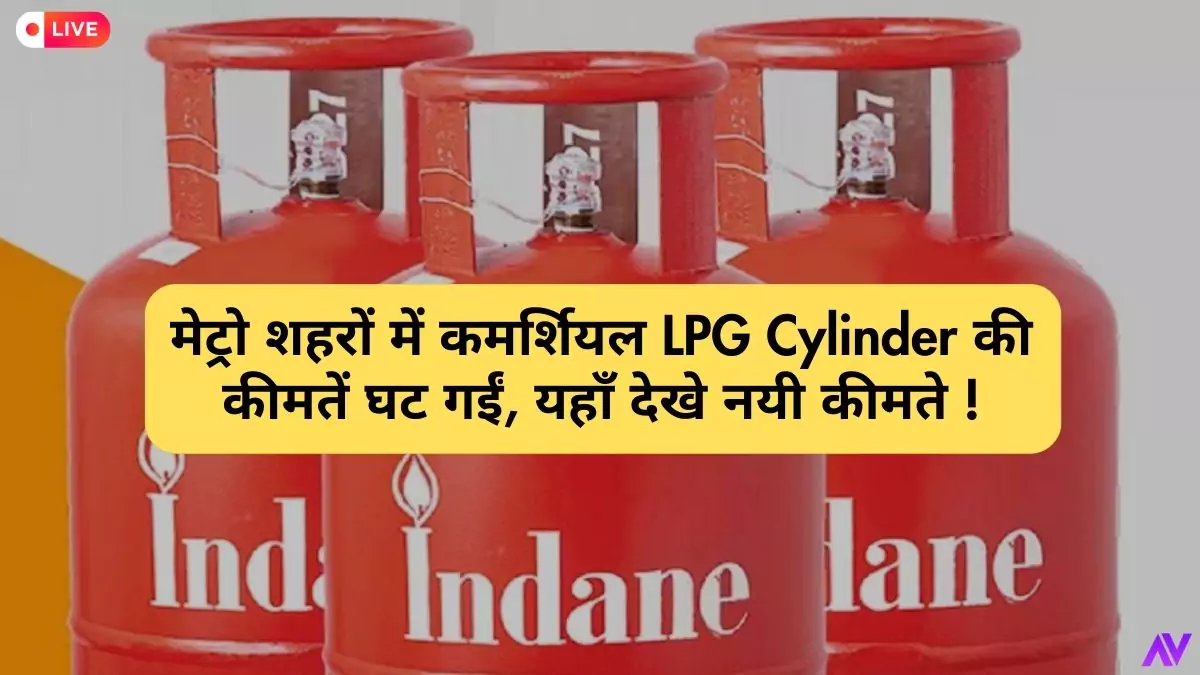 मेट्रो शहरों में कमर्शियल LPG Cylinder की कीमतें घट गईं, यहाँ देखे नयी कीमते !